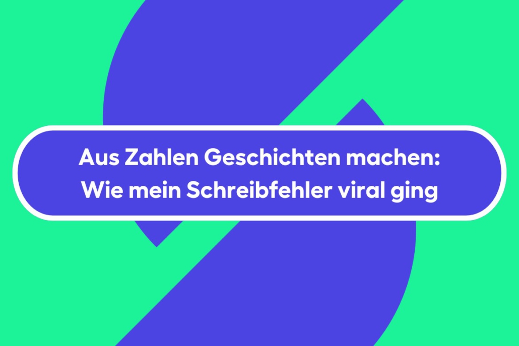 Aus Zahlen Geschichten machen: Wie mein Schreibfehler viral ging