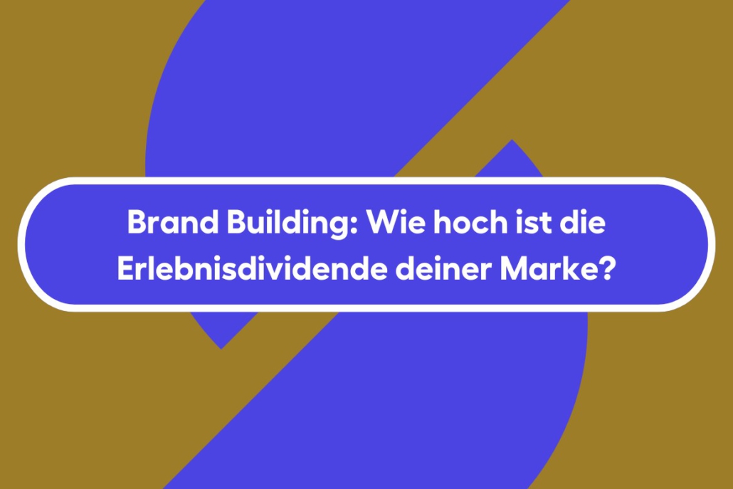 Brand Building: Wie hoch ist die Erlebnisdividende deiner Marke?
